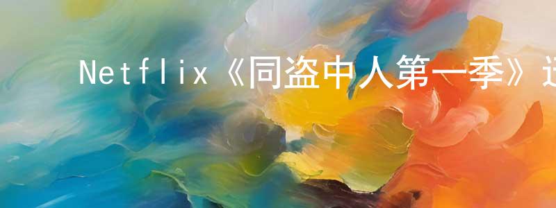 ﻿陈锡铭发布﻿Netflix《同盗中人第一季》迅雷下载/在线观看/百度云-犯罪/历史载-美剧天堂